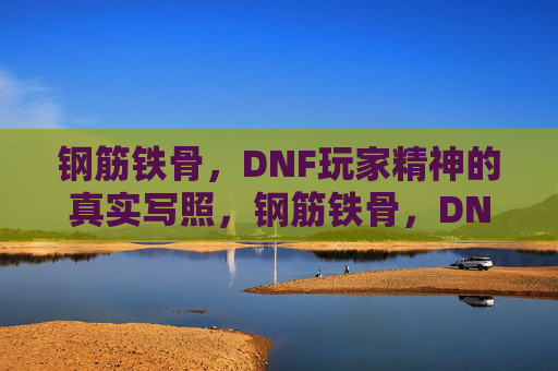 钢筋铁骨，DNF玩家精神的真实写照，钢筋铁骨，DNF玩家精神的真实写照