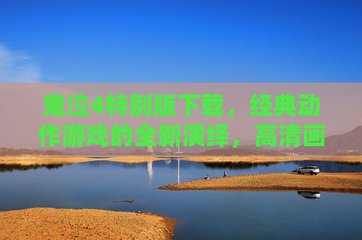 鬼泣4特别版下载，经典动作游戏的全新演绎，高清画质与丰富内容，带你重燃热血战斗激情，鬼泣4特别版下载，经典动作游戏高清重制，丰富内容重燃热血战斗激情