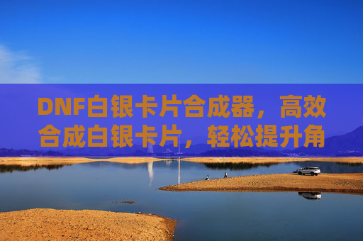 DNF白银卡片合成器,高效合成白银卡片,轻松提升角色战力,DNF白银卡片合成器,高效合成白银卡片,轻松提升角色战力