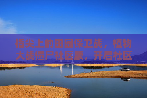 指尖上的田园保卫战，植物大战僵尸社区版，开启社区互动的欢乐新篇章，指尖上的田园保卫战，植物大战僵尸社区版开启社区互动的欢乐新篇章