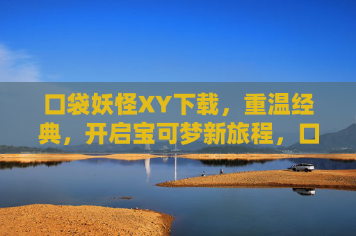 口袋妖怪XY下载，重温经典，开启宝可梦新旅程，口袋妖怪XY下载，重温经典，开启宝可梦新旅程