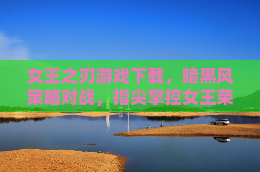 女王之刃游戏下载,暗黑风策略对战,指尖掌控女王荣耀,女王之刃游戏下载,暗黑风策略对战,指尖掌控女王荣耀