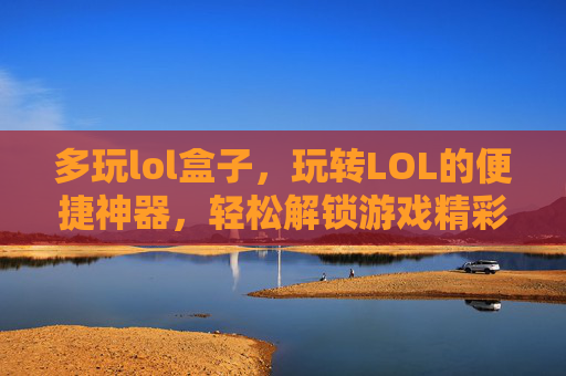 多玩lol盒子,玩转LOL的便捷神器,轻松解锁游戏精彩内容,多玩LOL盒子,玩转LOL的便捷神器,轻松解锁游戏精彩内容