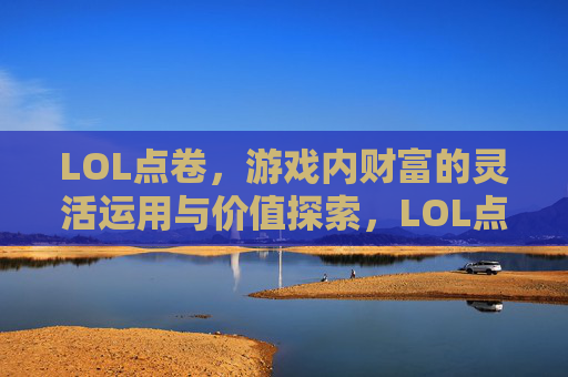 LOL点卷,游戏内财富的灵活运用与价值探索,LOL点卷,游戏内财富的灵活运用与价值探索