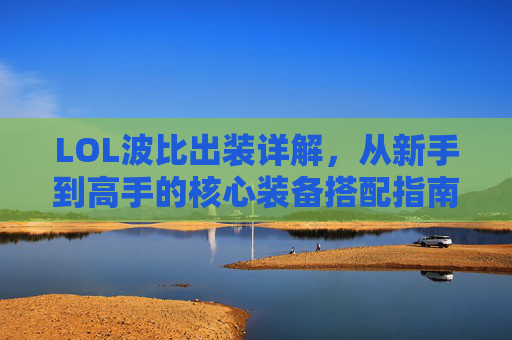 LOL波比出装详解,从新手到高手的核心装备搭配指南,LOL波比出装详解,从新手到高手的核心装备搭配指南