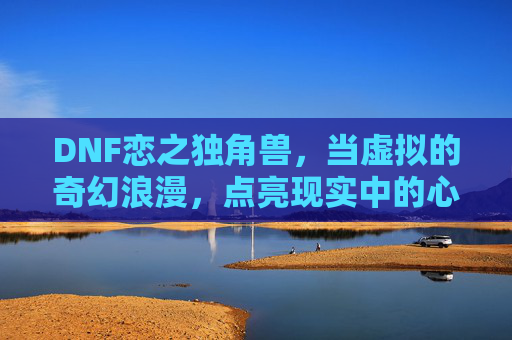 DNF恋之独角兽，当虚拟的奇幻浪漫，点亮现实中的心动瞬间