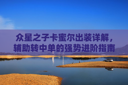 众星之子卡蜜尔出装详解,辅助转中单的强势进阶指南