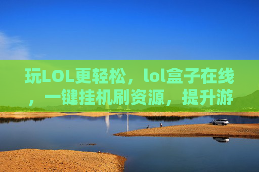 玩LOL更轻松，lol盒子在线，一键挂机刷资源，提升游戏效率，LOL盒子在线，一键挂机刷资源，轻松提升游戏效率
