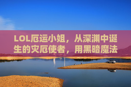 LOL厄运小姐，从深渊中诞生的灾厄使者，用黑暗魔法编织的生存与毁灭艺术，LOL厄运小姐，深渊诞生的灾厄使者，用黑暗魔法编织的生存与毁灭艺术