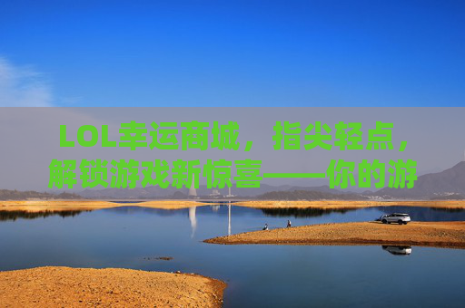 LOL幸运商城,指尖轻点,解锁游戏新惊喜——你的游戏幸运符在此!LOL幸运商城,指尖轻点,解锁游戏新惊喜——你的游戏幸运符在此!