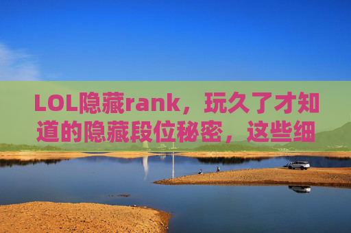 LOL隐藏rank,玩久了才知道的隐藏段位秘密,这些细节只有老玩家才懂,LOL隐藏rank,玩久了才知道的隐藏段位秘密,这些细节只有老玩家才懂