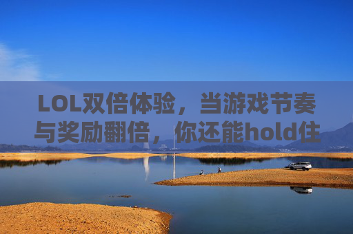LOL双倍体验，当游戏节奏与奖励翻倍，你还能hold住吗？LOL双倍体验，游戏节奏与奖励翻倍，你还能hold住吗？