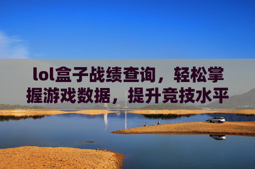lol盒子战绩查询,轻松掌握游戏数据,提升竞技水平,lol盒子战绩查询,轻松掌握游戏数据,提升竞技水平