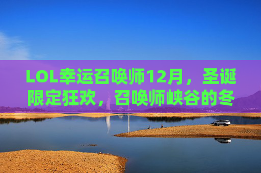 LOL幸运召唤师12月，圣诞限定狂欢，召唤师峡谷的冬日幸运之旅，LOL幸运召唤师12月圣诞限定狂欢，召唤师峡谷冬日幸运之旅