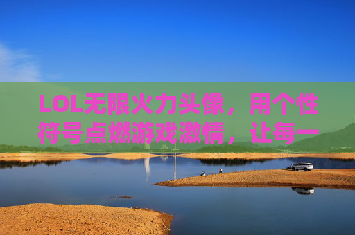 LOL无限火力头像，用个性符号点燃游戏激情，让每一次开黑都充满惊喜！LOL无限火力头像，用个性符号点燃游戏激情，让每一次开黑都充满惊喜！
