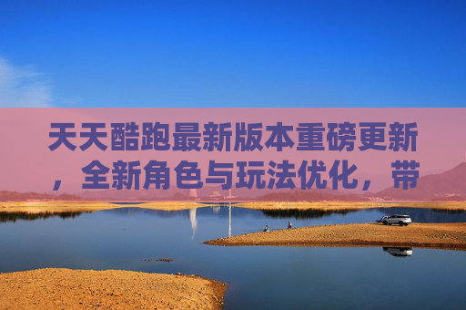 天天酷跑最新版本重磅更新，全新角色与玩法优化，带你重温热血跑酷！天天酷跑最新版重磅更新，全新角色与玩法优化，热血跑酷再燃！
