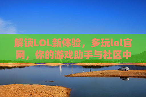 解锁LOL新体验,多玩lol官网,你的游戏助手与社区中心,解锁LOL新体验,多玩lol官网,你的游戏助手与社区中心