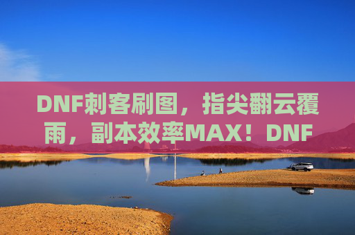 DNF刺客刷图,指尖翻云覆雨,副本效率MAX!DNF刺客刷图,指尖翻云覆雨,副本效率MAX!