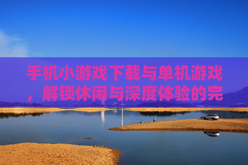 手机小游戏下载与单机游戏,解锁休闲与深度体验的完美平衡,手机小游戏下载与单机游戏,解锁休闲与深度体验的完美平衡