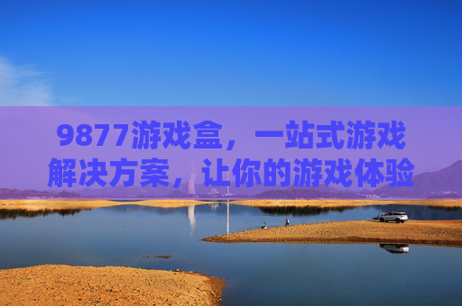 9877游戏盒,一站式游戏解决方案,让你的游戏体验更畅快,9877游戏盒,一站式游戏解决方案,畅享畅快游戏体验