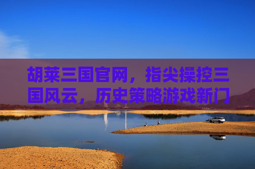胡莱三国官网,指尖操控三国风云,历史策略游戏新门户