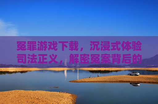 冤罪游戏下载，沉浸式体验司法正义，解密冤案背后的真相，冤罪游戏下载，沉浸式解密冤案，体验司法正义的真相