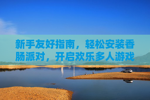 新手友好指南，轻松安装香肠派对，开启欢乐多人游戏之旅