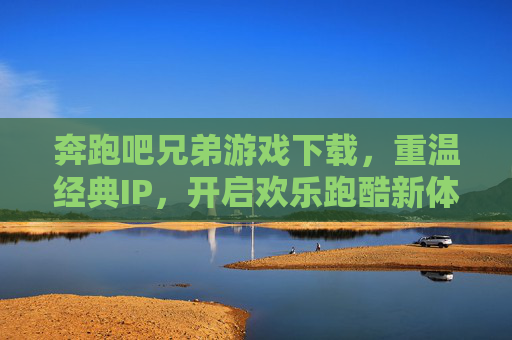 奔跑吧兄弟游戏下载,重温经典IP,开启欢乐跑酷新体验