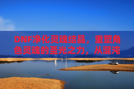 DNF净化灵魂结晶，重塑角色灵魂的圣光之力，从混沌到圣光的神圣蜕变