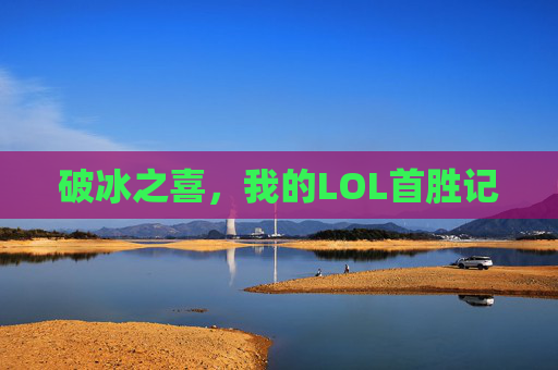 破冰之喜，我的LOL首胜记
