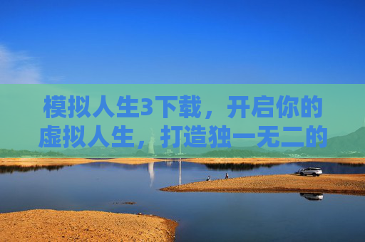 模拟人生3下载，开启你的虚拟人生，打造独一无二的社区体验