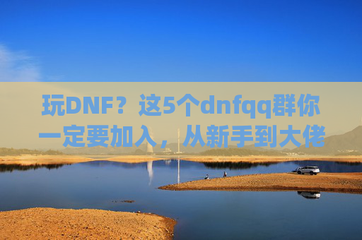 玩DNF？这5个dnfqq群你一定要加入，从新手到大佬的进阶秘籍！