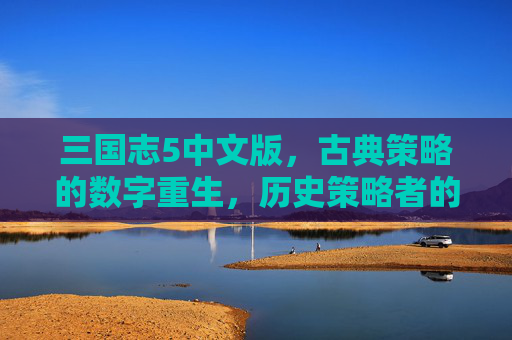 三国志5中文版,古典策略的数字重生,历史策略者的新篇章