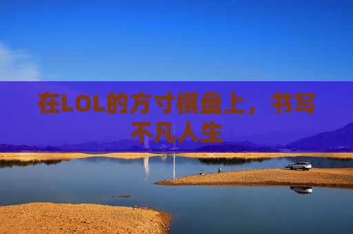 在LOL的方寸棋盘上,书写不凡人生