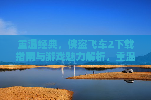 重温经典，侠盗飞车2下载指南与游戏魅力解析，重温经典，侠盗飞车2下载指南与游戏魅力解析