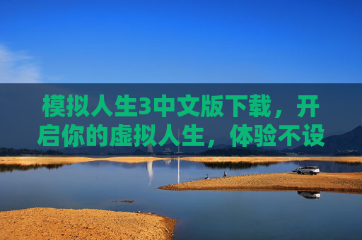 模拟人生3中文版下载，开启你的虚拟人生，体验不设限的创意与乐趣，模拟人生3中文版下载，开启虚拟人生，体验不设限的创意与乐趣