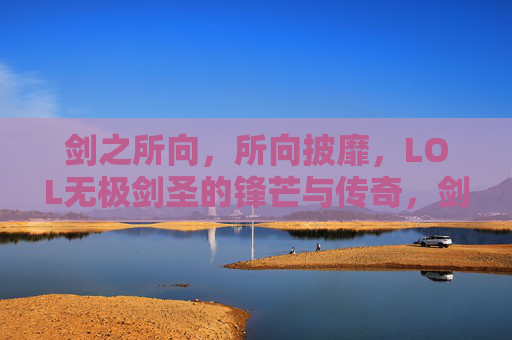 剑之所向，所向披靡，LOL无极剑圣的锋芒与传奇，剑之所向，所向披靡，LOL无极剑圣的锋芒与传奇