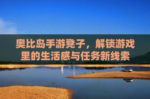 奥比岛手游凳子，解锁游戏里的生活感与任务新线索