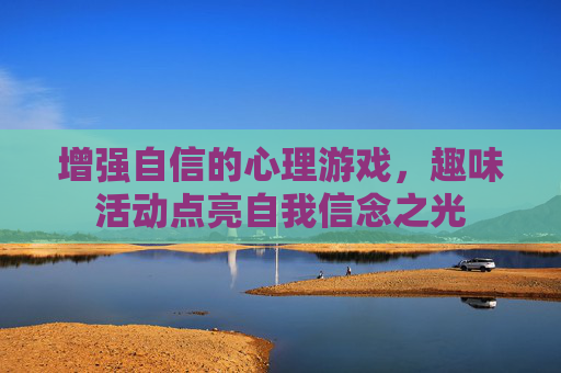 增强自信的心理游戏,趣味活动点亮自我信念之光