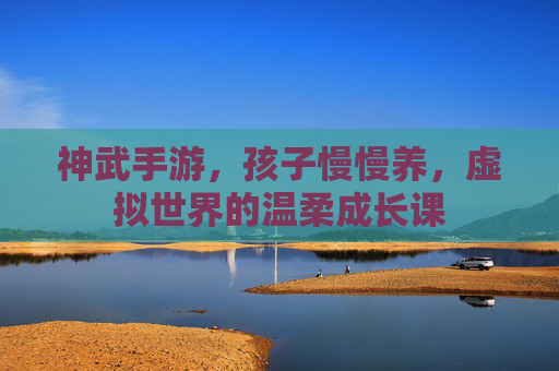 神武手游，孩子慢慢养，虚拟世界的温柔成长课