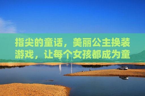 指尖的童话，美丽公主换装游戏，让每个女孩都成为童话中的主角，指尖童话公主换装，让每个女孩都成为童话中的主角