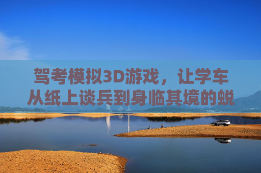 驾考模拟3D游戏，让学车从纸上谈兵到身临其境的蜕变