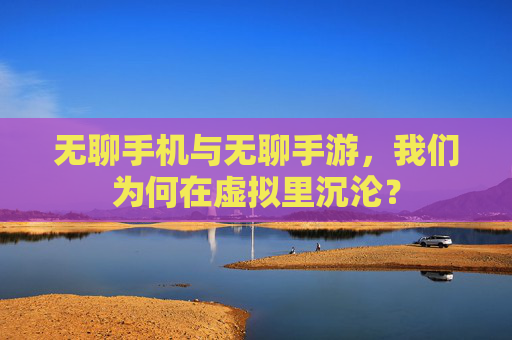 无聊手机与无聊手游,我们为何在虚拟里沉沦?