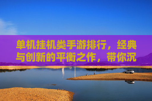 单机挂机类手游排行，经典与创新的平衡之作，带你沉浸式体验