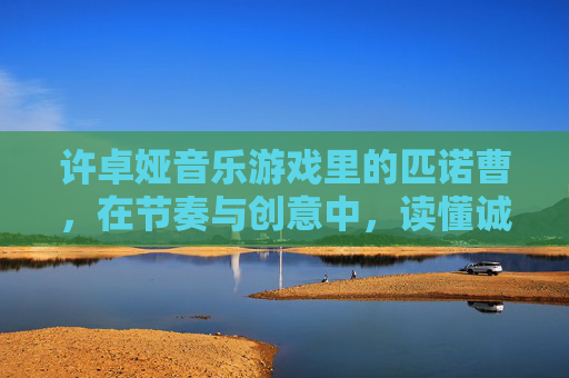许卓娅音乐游戏里的匹诺曹，在节奏与创意中，读懂诚实的童真力量，许卓娅音乐游戏里的匹诺曹，在节奏与创意中，读懂诚实的童真力量