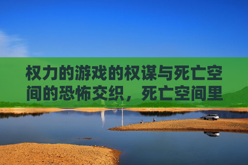 权力的游戏的权谋与死亡空间的恐怖交织，死亡空间里的生存法则与权力博弈