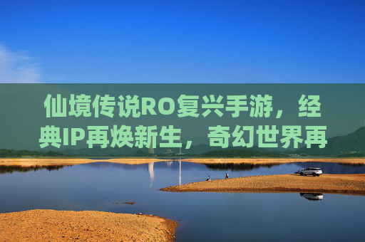 仙境传说RO复兴手游，经典IP再焕新生，奇幻世界再启征途