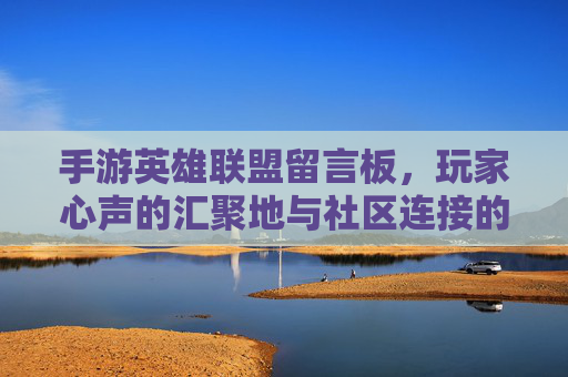 手游英雄联盟留言板,玩家心声的汇聚地与社区连接的桥梁