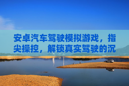 安卓汽车驾驶模拟游戏,指尖操控,解锁真实驾驶的沉浸式体验