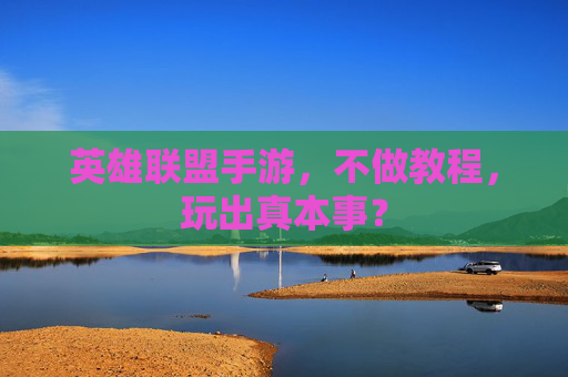 英雄联盟手游,不做教程,玩出真本事?